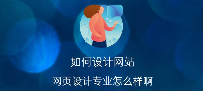 如何设计网站 网页设计专业怎么样啊？